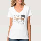 Maybe Coffee Is Addicted to Me T-Shirt (Vorderseite)