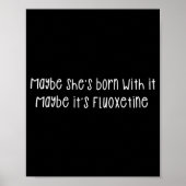 Maybe She's Born With It Maybe It's Fluoxetine Fun Poster (Vorne)