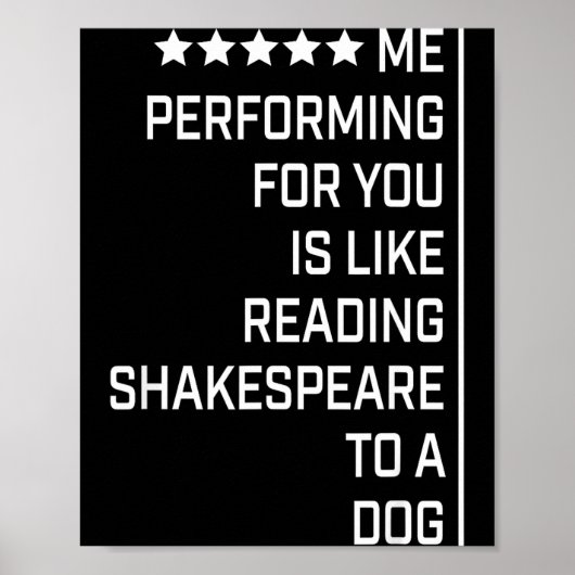 Me Performing For You Is Like Reading Shakespeare  Poster (Vorne)