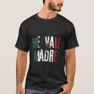 Me Vale Madre Mexic Slang Mexico Flag T-Shirt