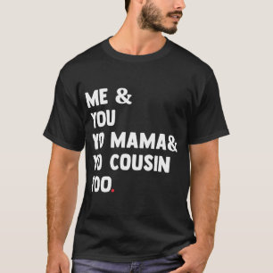 Me You Yo Mama Yo Cousin zu Funny T-Shirt