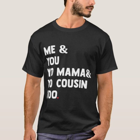Me You Yo Mama Yo Cousin zu Funny T-Shirt (Vorderseite)