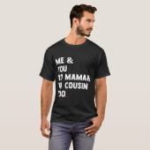 Me You Yo Mama Yo Cousin zu Funny T-Shirt (Vorne ganz)