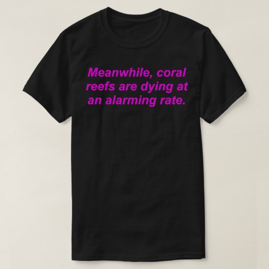 Meanwhile, Coral Reefs Are Dying At An Alarming Ra T-Shirt (Design vorne)