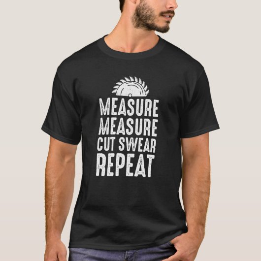 Measure Cut Swear Repeat For Carpenter Woodworker T-Shirt (Vorderseite)