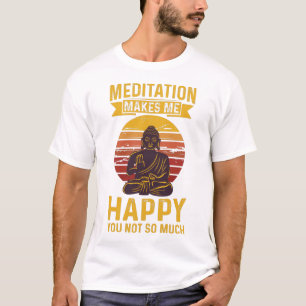 Meditation macht mich glücklich, dass Sie nicht s T-Shirt