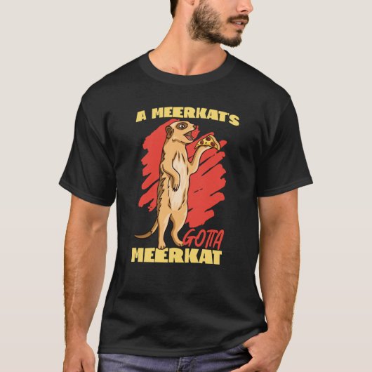 Meerkats A Meerkat's Gotta Meerkat T-Shirt (Vorderseite)