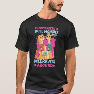Meerkats Es gibt nie einen langweiligen Moment mit T-Shirt