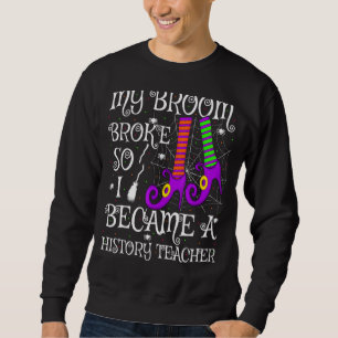 Mein Besen brach, also wurde ich zum Geschichtsleh Sweatshirt