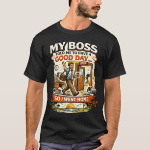 Mein Chef sagte mir, ich solle einen guten Tag hab T-Shirt