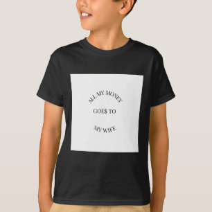 Mein ganzes Geld geht auf meine Ehefrau. T-Shirt