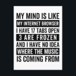 Mein Geist ist wie mein Internetbrowser Funny meme Postkarte<br><div class="desc">Ich denke es ist wie mein Internet-Browser ich habe 17 Tabs offen 3 sind gefroren und ich habe keine Ahnung,  woher die Musik kommt</div>