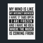 Mein Geist ist wie mein Internetbrowser Funny meme Postkarte<br><div class="desc">Ich denke es ist wie mein Internet-Browser ich habe 17 Tabs offen 3 sind gefroren und ich habe keine Ahnung,  woher die Musik kommt</div>