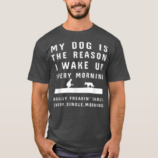 Mein Hund ist der Grund, warum ich jeden Morgen We T-Shirt