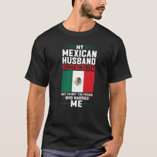 Mein mexikanischer Mann hält mich für verrückt Mex T-Shirt