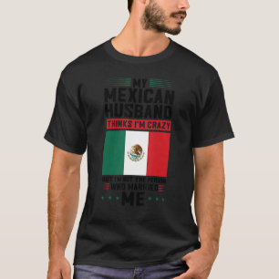 Mein mexikanischer Mann hält mich für verrückt Mex T-Shirt