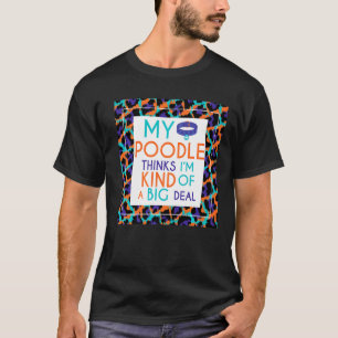 Mein Poodle Hund denkt, ich bin ein großer Deal T-Shirt