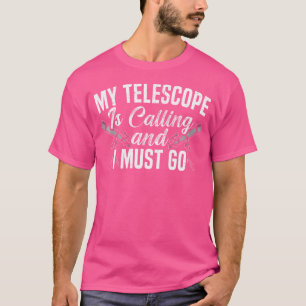 Mein Teleskop ruft und ich muss Astronomin werden T-Shirt