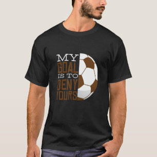 Mein Ziel ist es, dir Fußball-Tore zu verweigern, T-Shirt