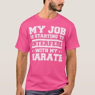Meine Arbeit fängt an, meinen Karate zu stören T-Shirt
