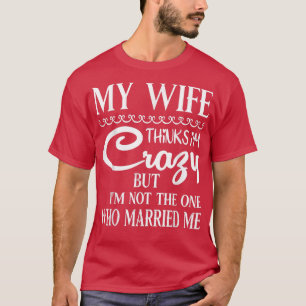 Meine Ehefrau hält mich für verrückt, aber ich bin T-Shirt