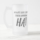 Meine Ehefrau sagt, ich komme mit nichts zu Ende!  Mattglas Bierglas (Links)