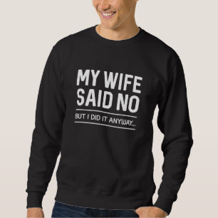 Meine Ehefrau sagte Nein, aber ich tat es trotzdem Sweatshirt