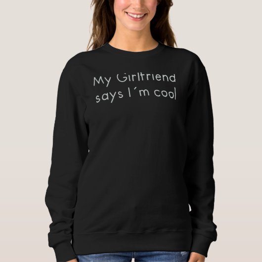 Meine Freundin sagt, ich bin Cool Sweatshirt (Vorderseite)