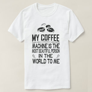 Meine Kaffeemaschine ist die schönste Person in T-Shirt