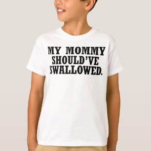 Meine Mama sollte geschluckt haben -- T - Shirt