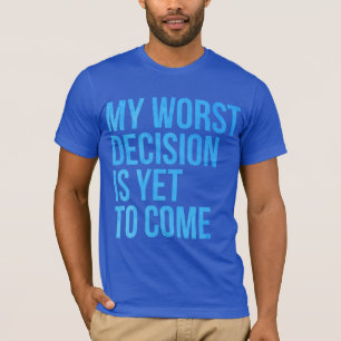 Meine schlechteste Entscheidung ist, schon zu T-Shirt