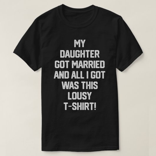 Meine Tochter Got Verheiratet, und alles, was ich  T-Shirt (Design vorne)
