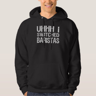 Meme Uhhh I Switched Baristas 2 Hoodie