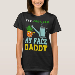 Meme Yes überall in meinem Gesicht Daddy T-Shirt