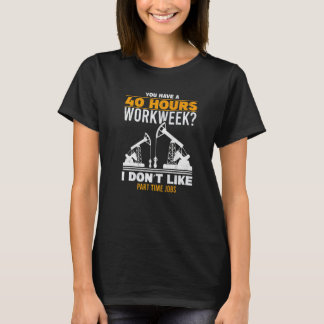 Mens 40 Hour Workweek Part Time Roughneck Oil Rig  T-Shirt
