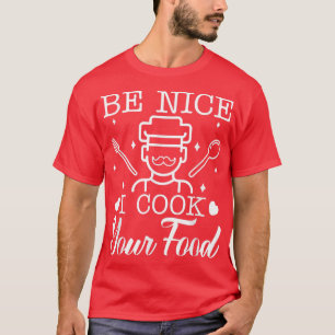 MENS Be Nice I Cook Your Food Chief Dad Cooking Ar T-Shirt