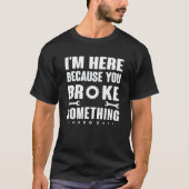 Mens I'm Here Because You Broke Something Mechanic T-Shirt (Vorderseite)