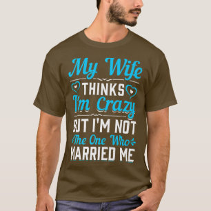 Mens meine Ehefrau denkt, dass ich verrückt bin ni T-Shirt