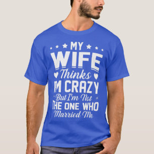 Mens meine Ehefrau denkt, dass ich verrückt bin ni T-Shirt