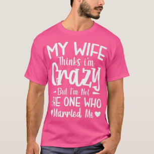 Mens meine Ehefrau denkt, dass ich verrückt bin ni T-Shirt