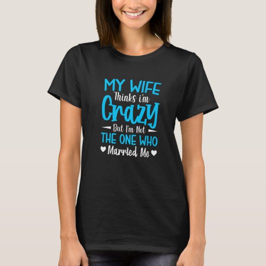 Mens My Wife Thinks I'm Crazy I'm Not The One Who  T-Shirt (Vorderseite)