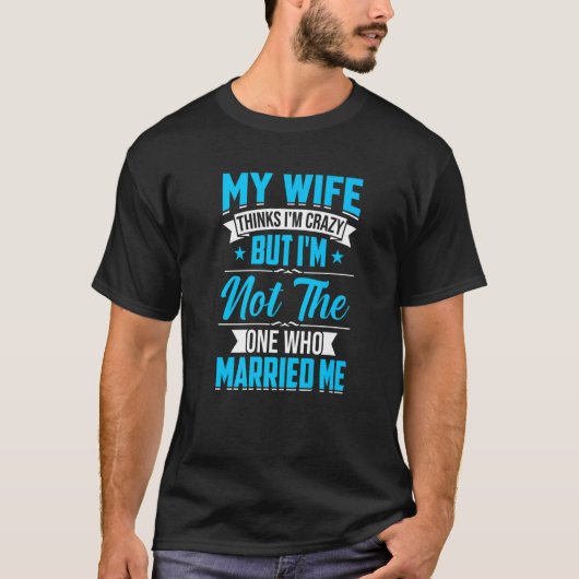 Mens My Wife Thinks I'm Crazy I'm Not The One Who  T-Shirt (Vorderseite)