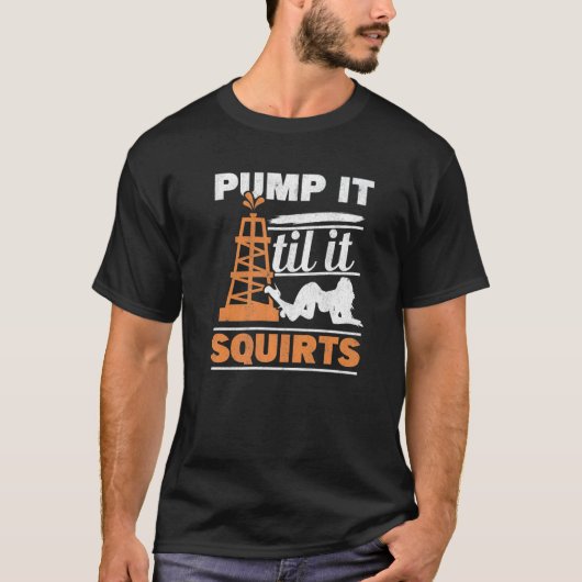 Mens Pump It Till It Squirts Roughneck Oil Rig Oil T-Shirt (Vorderseite)