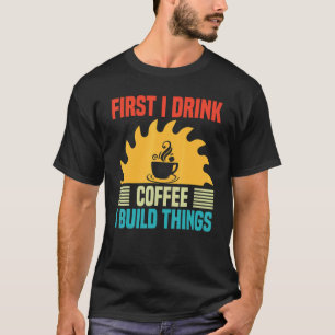 Mens Woodworking I Drink Coffee I Build Things W T-Shirt