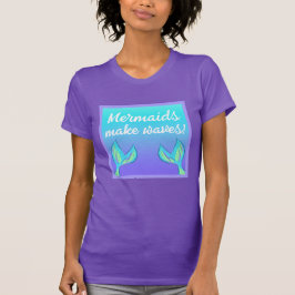 Mermaids Make Waves T - Shirt