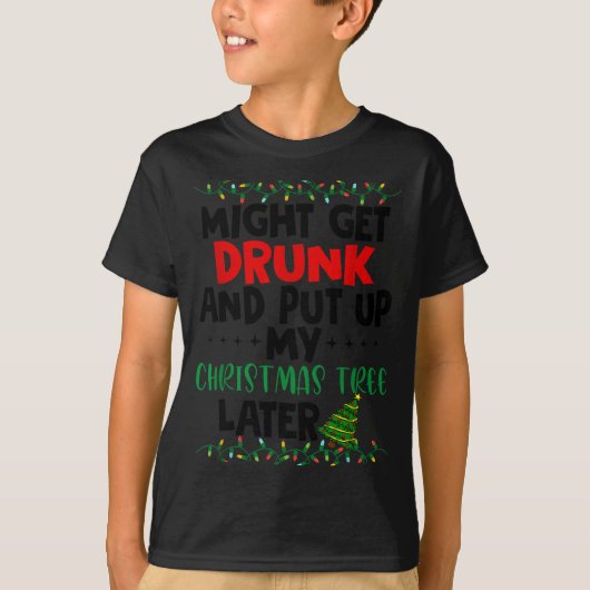 Might Get Drunk And Put Up My Christmas Tree Later T-Shirt (Vorderseite)
