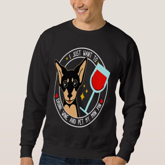 Mini Pinscher I Just Want To Drink Wine And Pet My Sweatshirt (Vorderseite)