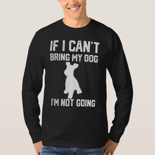 Miniature Schnauzer If I Can't Bring My Dog I'm No T-Shirt (Vorderseite)