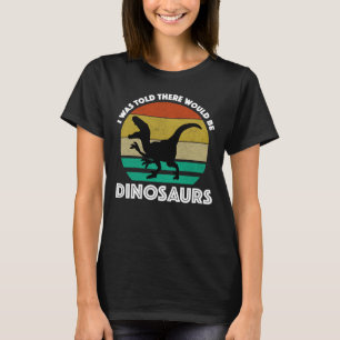 Mir wurde gesagt, dass es Dinosaurier geben würde T-Shirt