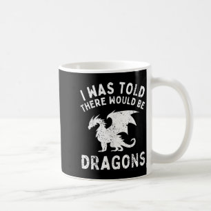 Mir wurde gesagt, es gäbe Drachen, die für Männer  Kaffeetasse